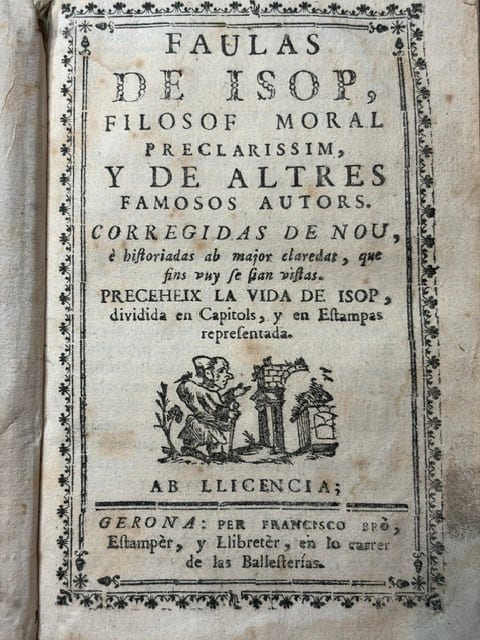 Faulas de Isop, filosof moral preclarissim, y de altres famosos autors. Corregidas de nou, e historiadas ab major claredat, que fins vuy se sian vistas. Preceheix la vida de Isop, dividida en capitols, y en estampas representada